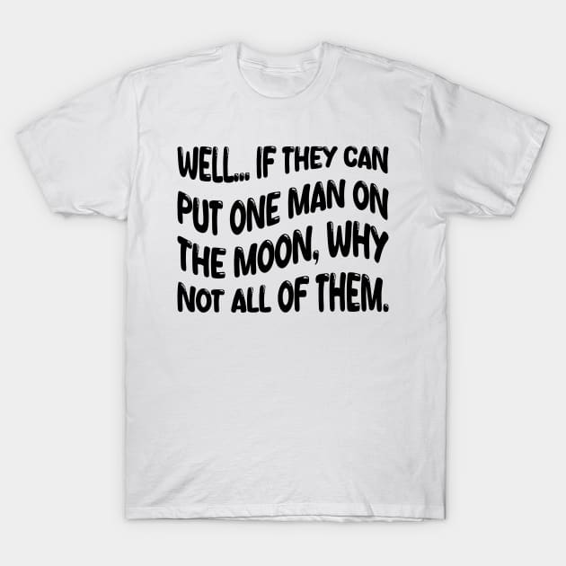 well if they can put one man on the moon why not all of them T-Shirt by mdr design